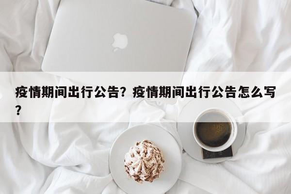 疫情期间出行公告？疫情期间出行公告怎么写？-第1张图片-耀泰新闻