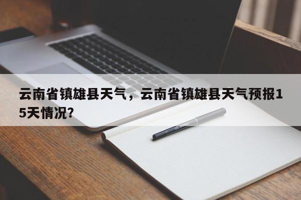 云南省镇雄县天气，云南省镇雄县天气预报15天情况？-第1张图片-耀泰新闻