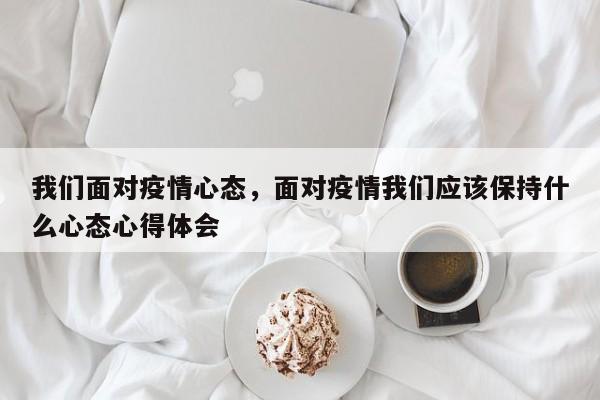 我们面对疫情心态，面对疫情我们应该保持什么心态心得体会-第1张图片-耀泰新闻
