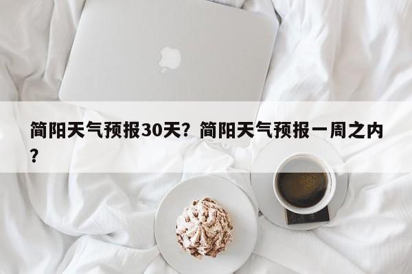 简阳天气预报30天？简阳天气预报一周之内？-第1张图片-耀泰新闻