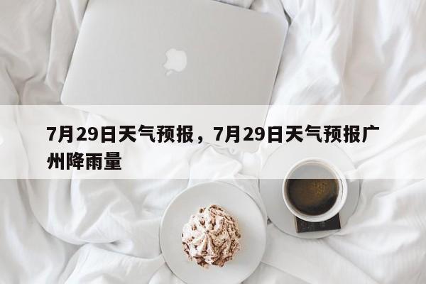 7月29日天气预报，7月29日天气预报广州降雨量-第1张图片-耀泰新闻