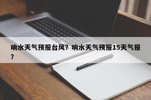 响水天气预报台风？响水天气预报15天气报？-第1张图片-耀泰新闻